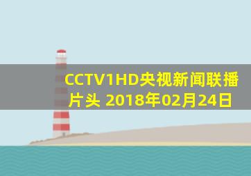 CCTV1HD央视新闻联播片头 2018年02月24日